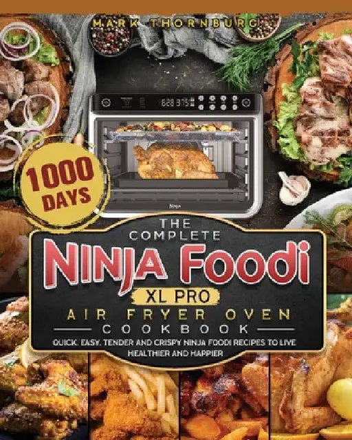 The Complete Ninja Foodi XL Pro Air Fryer Oven Cookbook: 1000-Day Quick, Easy, Tender And Crispy Ninja Foodi Recipes To Live Healthier and Happier by Mark Thornburg