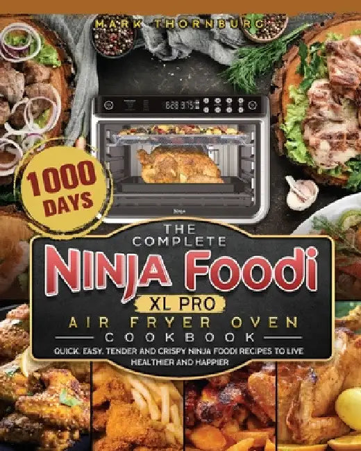 The Complete Ninja Foodi XL Pro Air Fryer Oven Cookbook: 1000-Day Quick, Easy, Tender And Crispy Ninja Foodi Recipes To Live Healthier and Happier by Mark Thornburg