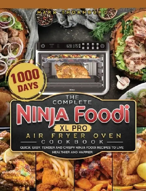 The Complete Ninja Foodi XL Pro Air Fryer Oven Cookbook: 1000-Day Quick, Easy, Tender And Crispy Ninja Foodi Recipes To Live Healthier and Happier by Mark Thornburg