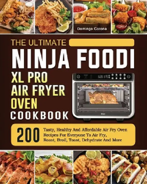 The Ultimate Ninja Foodi XL Pro Air Fryer Oven Cookbook: 200 Tasty, Healthy And Affordable Air Fry Oven Recipes For Everyone To Air Fry, Roast, Broil, by Domingo Corona