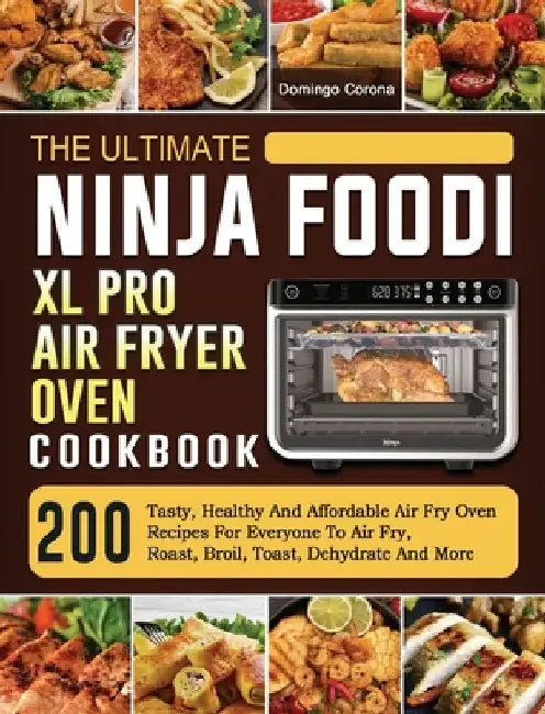 The Ultimate Ninja Foodi XL Pro Air Fryer Oven Cookbook: 200 Tasty, Healthy And Affordable Air Fry Oven Recipes For Everyone To Air Fry, Roast, Broil, by Domingo Corona