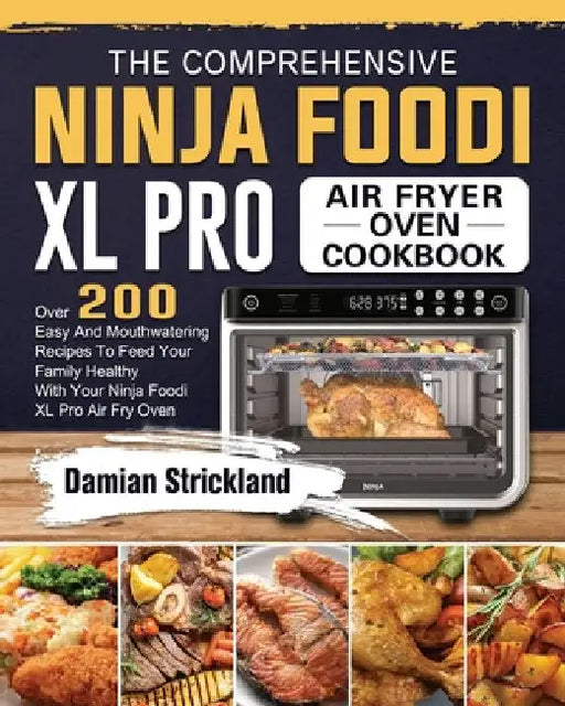 The Comprehensive Ninja Foodi XL Pro Air Fryer Oven Cookbook: Over 200 Easy And Mouthwatering Recipes To Feed Your Family Healthy With Your Ninja Food by Damian Strickland