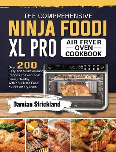 The Comprehensive Ninja Foodi XL Pro Air Fryer Oven Cookbook: Over 200 Easy And Mouthwatering Recipes To Feed Your Family Healthy With Your Ninja Food by Damian Strickland