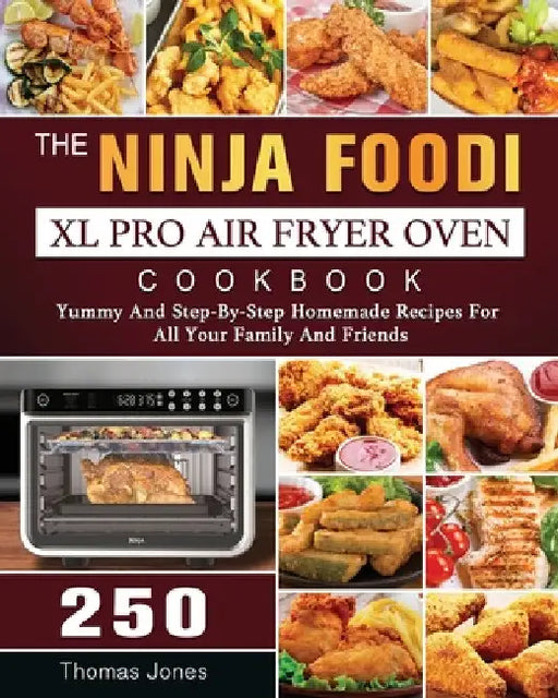 The Ninja Foodi XL Pro Air Fryer Oven Cookbook: 250 Yummy And Step-By-Step Homemade Recipes For All Your Family And Friends by Thomas Jones