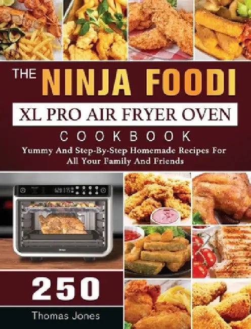 The Ninja Foodi XL Pro Air Fryer Oven Cookbook: 250 Yummy And Step-By-Step Homemade Recipes For All Your Family And Friends by Thomas Jones
