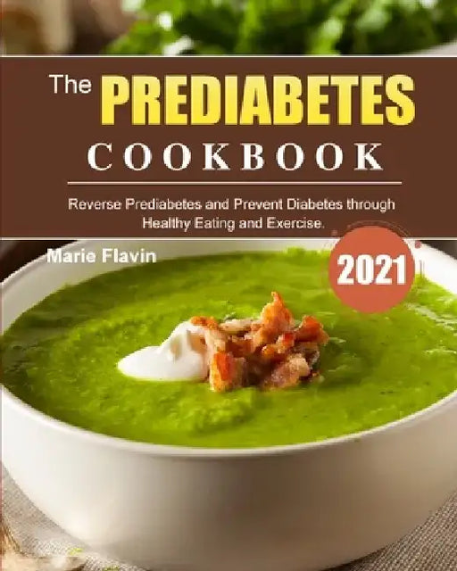 The Prediabetes Cookbook 2021: Reverse Prediabetes and Prevent Diabetes through Healthy Eating and Exercise. by Marie Flavin