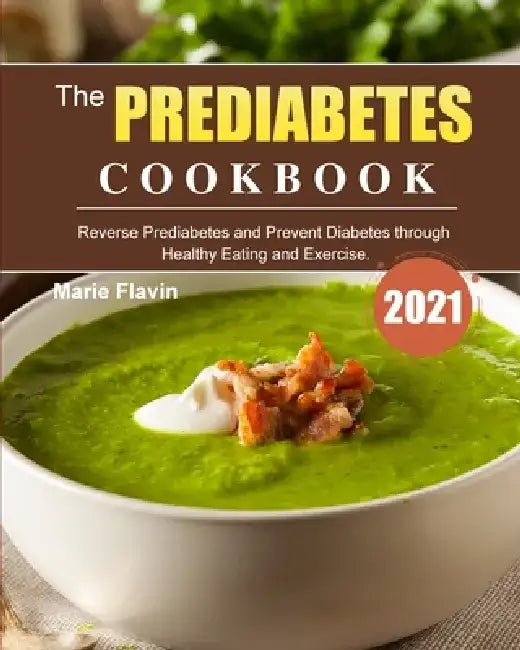 The Prediabetes Cookbook 2021: Reverse Prediabetes and Prevent Diabetes through Healthy Eating and Exercise. by Marie Flavin