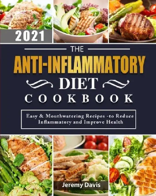 The Anti-Inflammatory Diet Cookbook 2021: Easy & Mouthwatering Recipes -to Reduce Inflammatory and Improve Health by Jeremy Davis