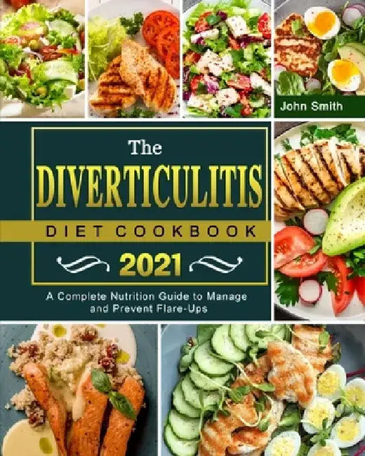 The Diverticulitis Diet Cookbook 2021: A Complete Nutrition Guide to Manage and Prevent Flare-Ups by John Smith