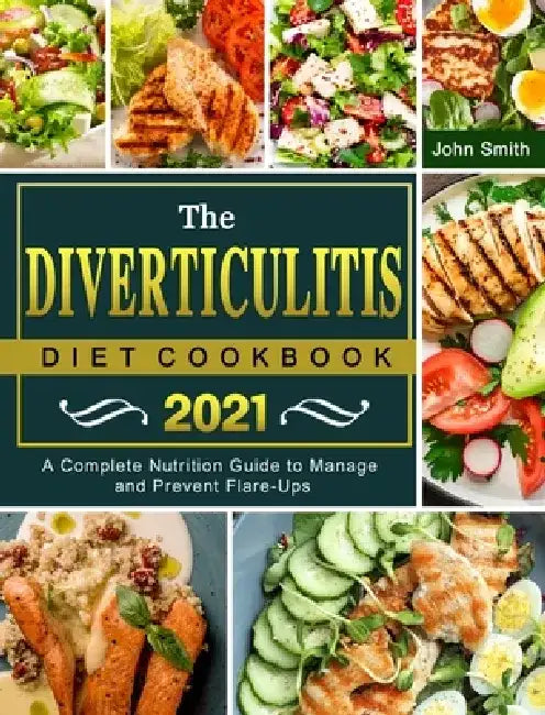 The Diverticulitis Diet Cookbook 2021: A Complete Nutrition Guide to Manage and Prevent Flare-Ups by John Smith