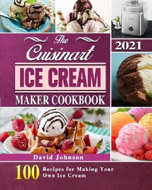 The Cuisinart Ice Cream Maker Cookbook 2021: 100 Recipes for Making Your Own Ice Cream by David Johnson
