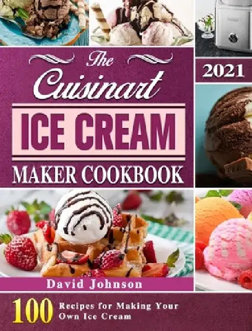 The Cuisinart Ice Cream Maker Cookbook 2021: 100 Recipes for Making Your Own Ice Cream by David Johnson