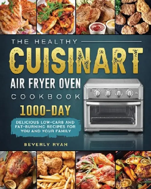 The Healthy Cuisinart Air Fryer Oven Cookbook: 1000-Day Delicious Low-Carb and Fat-Burning Recipes for You and Your Family by Beverly Ryan