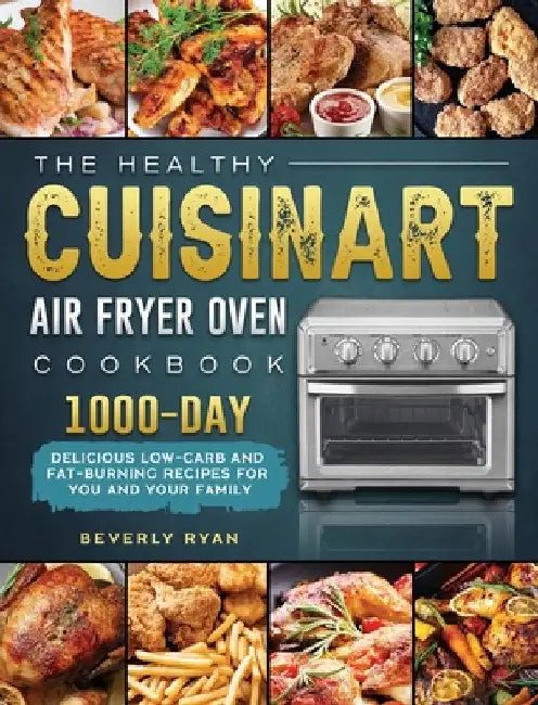 The Healthy Cuisinart Air Fryer Oven Cookbook: 1000-Day Delicious Low-Carb and Fat-Burning Recipes for You and Your Family by Beverly Ryan