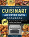 The Ultimate Cuisinart Air Fryer Oven Cookbook: 200 Recipes for Faster, Healthier, and Crispier Fried Favorites by Paul Holt