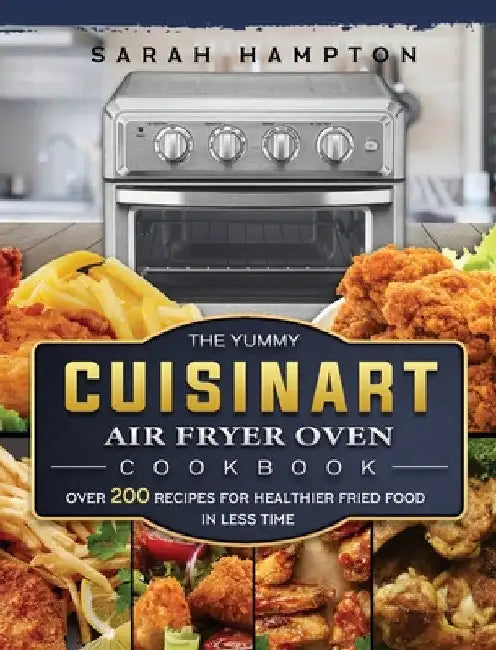 The Yummy Cuisinart Air Fryer Oven Cookbook: Over 200 Recipes for Healthier Fried Food in Less Time by Sarah Hampton