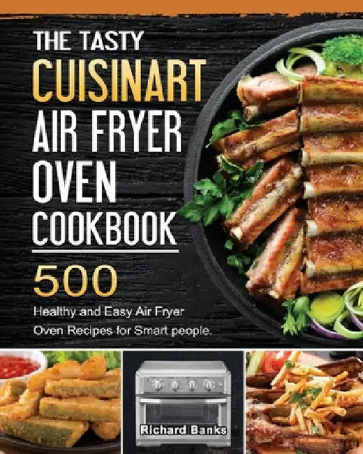 The Tasty Cuisinart Air Fryer Oven Cookbook: 500 Healthy and Easy Air Fryer Oven Recipes for Smart people. by Richard Banks