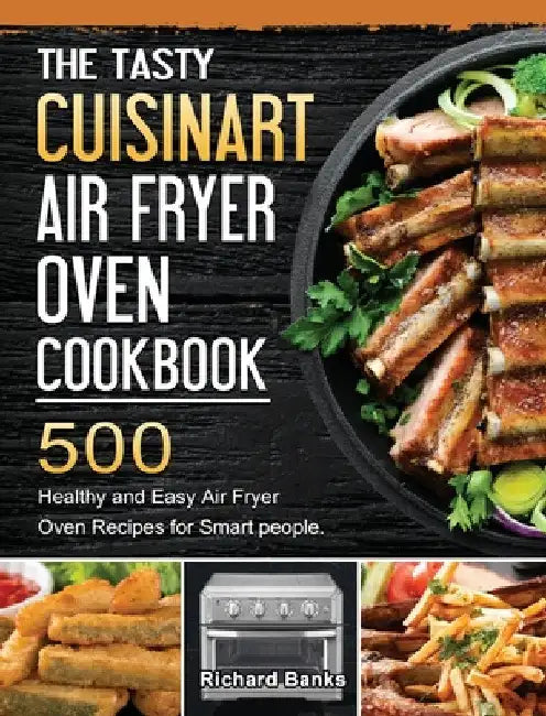 The Tasty Cuisinart Air Fryer Oven Cookbook: 500 Healthy and Easy Air Fryer Oven Recipes for Smart people. by Richard Banks