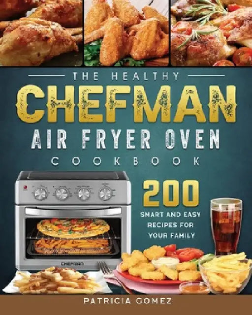 The Healthy Chefman Air Fryer Oven Cookbook: 200 Smart and Easy Recipes for Your Family by Patricia Gomez