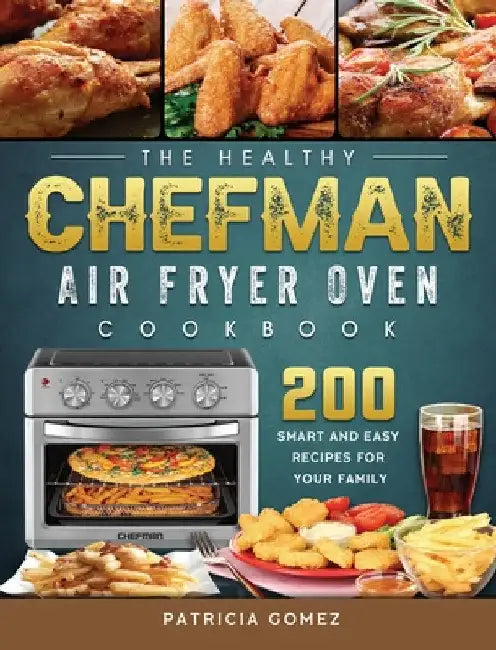 The Healthy Chefman Air Fryer Oven Cookbook: 200 Smart and Easy Recipes for Your Family by Patricia Gomez