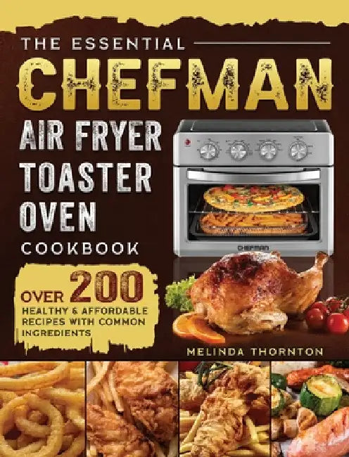 The Essential Chefman Air Fryer Toaster Oven Cookbook: Over 200 Healthy & Affordable Recipes with Common Ingredients by Melinda Thornton