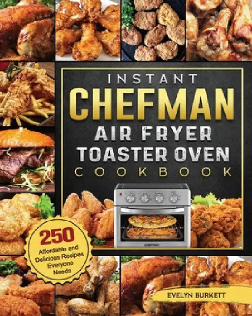 Instant Chefman Air Fryer Toaster Oven Cookbook: 250 Affordable and Delicious Recipes Everyone Needs by Evelyn Burkett