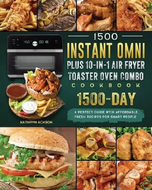 1500 Instant Omni Plus10-in-1 Air Fryer Toaster Oven Combo Cookbook: A Perfect Guide wtih 1500 Days Affordable, Fresh Recipes for Smart People by Kathryn Ackson