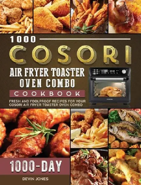 1000 COSORI Air Fryer Toaster Oven Combo Cookbook: 1000 Days Fresh and Foolproof Recipes for Your COSORI Air Fryer Toaster Oven Combo by Devin Jones