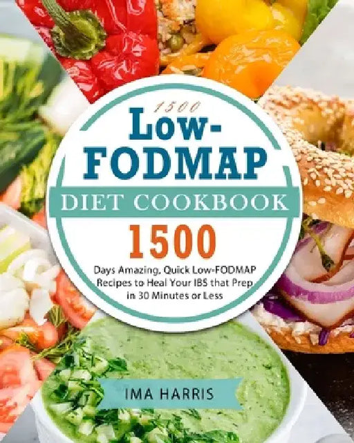 1500 Low-FODMAP Diet Cookbook: 1500 Days Amazing, Quick Low-FODMAP Recipes to Heal Your IBS that Prep in 30 Minutes or Less by Ima Harris