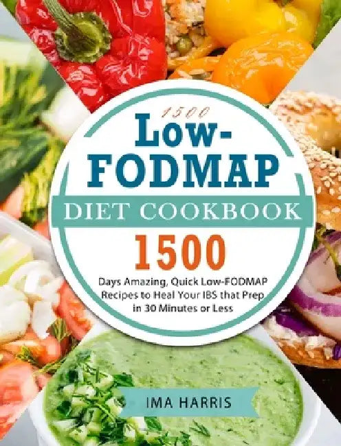 1500 Low-FODMAP Diet Cookbook: 1500 Days Amazing, Quick Low-FODMAP Recipes to Heal Your IBS that Prep in 30 Minutes or Less by Ima Harris