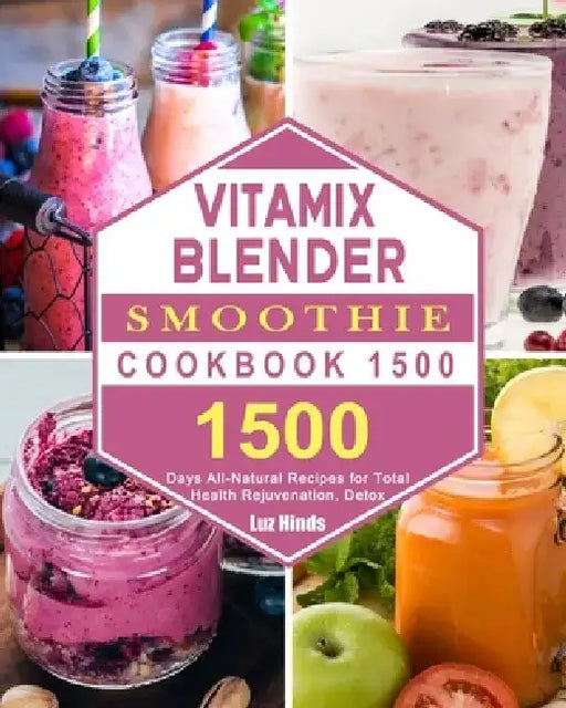 Vitamix Blender Smoothie Cookbook 1500: 1500 Days All-Natural Recipes for Total Health Rejuvenation, Detox by Luz Hinds
