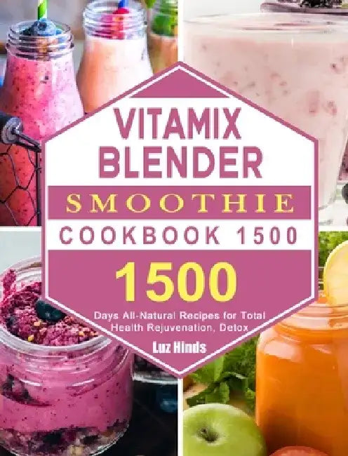 Vitamix Blender Smoothie Cookbook 1500: 1500 Days All-Natural Recipes for Total Health Rejuvenation, Detox by Luz Hinds