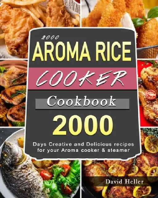 2000 AROMA Rice Cooker Cookbook: 2000 Days Creative and Delicious recipes for your Aroma cooker & steamer by David Heller