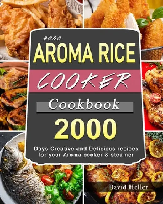 2000 AROMA Rice Cooker Cookbook: 2000 Days Creative and Delicious recipes for your Aroma cooker & steamer by David Heller