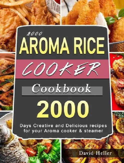 2000 AROMA Rice Cooker Cookbook: 2000 Days Creative and Delicious recipes for your Aroma cooker & steamer by David Heller