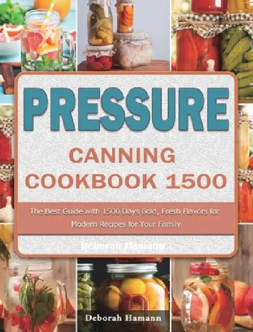 Pressure Canning Cookbook 1500: The Best Guide with 1500 Days Bold, Fresh Flavors for Modern Recipes for Your Family by Deborah Hamann