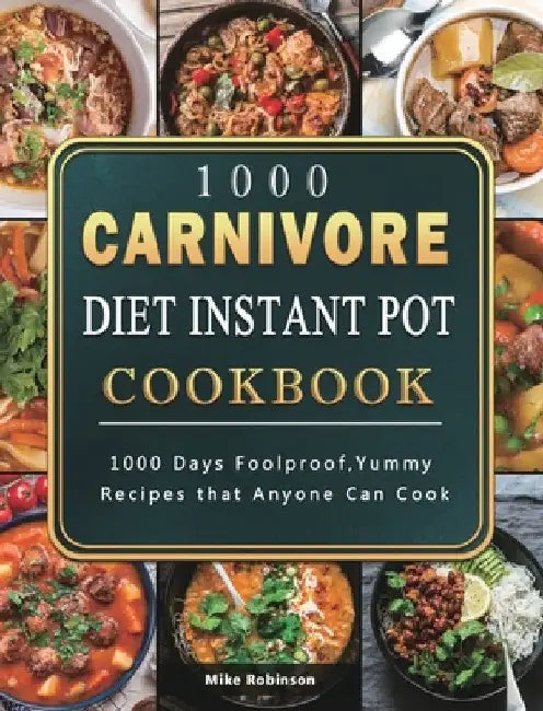 1000 Carnivore Diet Instant Pot Cookbook: 1000 Days Foolproof, Yummy Recipes that Anyone Can Cook by Mike Robinson