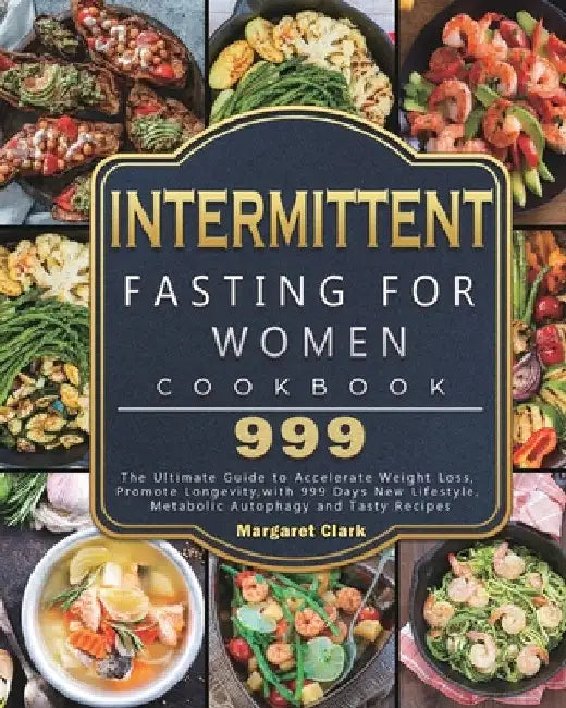 Intermittent Fasting for Women Cookbook 999: The Ultimate Guide to Accelerate Weight Loss, Promote Longevity, with 999 Days New Lifestyle, Metabolic A by Margaret Clark