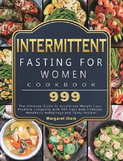 Intermittent Fasting for Women Cookbook 999: The Ultimate Guide to Accelerate Weight Loss, Promote Longevity, with 999 Days New Lifestyle, Metabolic A by Margaret Clark