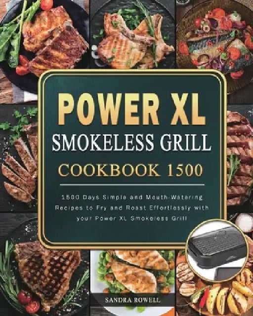Power XL Smokeless Grill Cookbook 1500: 1500 Days Simple and Mouth-Watering Recipes to Fry and Roast Effortlessly with your Power XL Smokeless Grill by Sandra Rowell