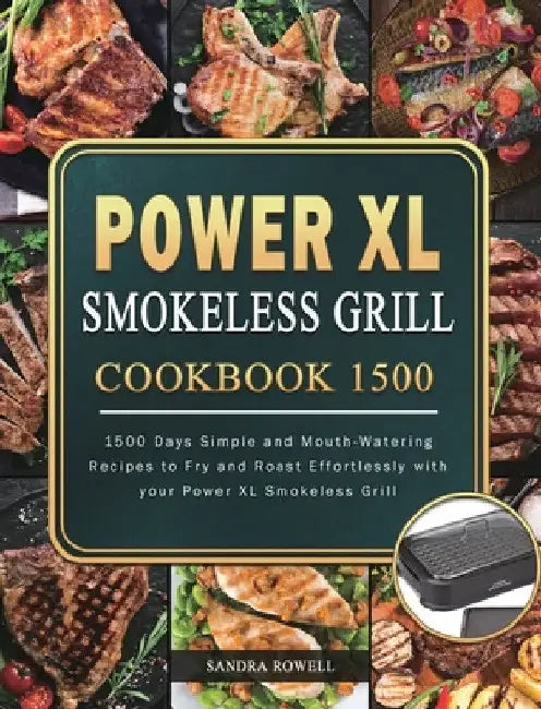 Power XL Smokeless Grill Cookbook 1500: 1500 Days Simple and Mouth-Watering Recipes to Fry and Roast Effortlessly with your Power XL Smokeless Grill by Sandra Rowell