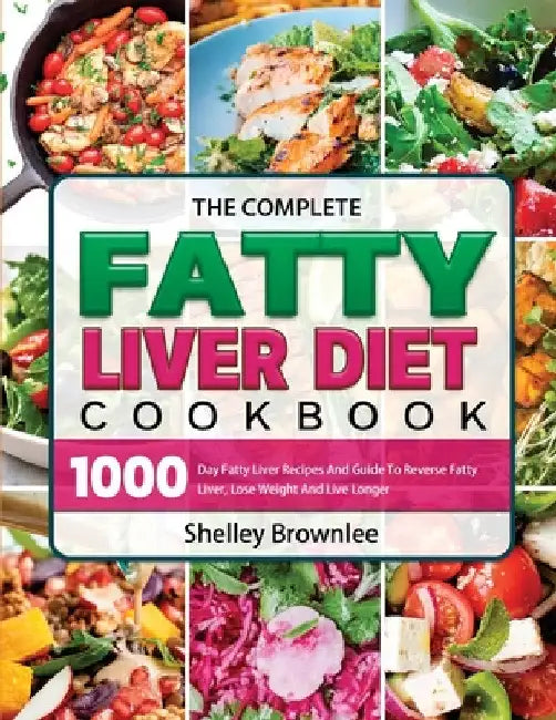 The Complete Fatty Liver Diet Cookbook: 1000 Day Fatty Liver Recipes And Guide To Reverse Fatty Liver, Lose Weight And Live Longer by Shelley Brownlee