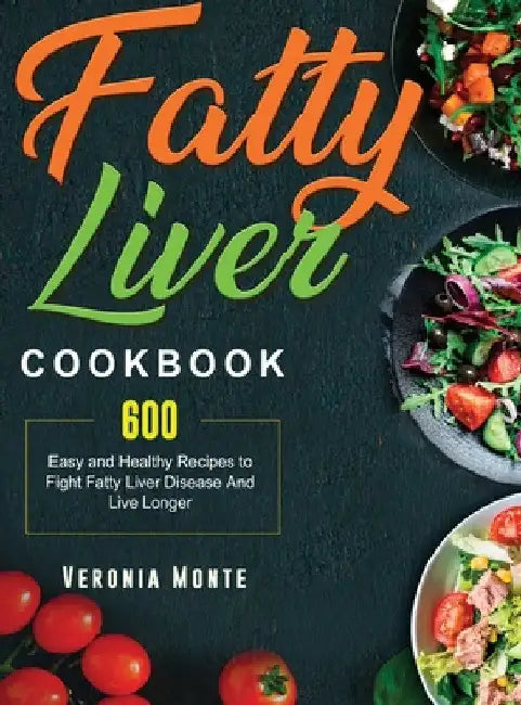 Fatty Liver Cookbook: 600 Easy and Healthy Recipes to Fight Fatty Liver Disease And Live Longer by Veronia Monte