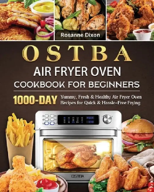 OSTBA Air Fryer Oven Cookbook for Beginners: 1000-Day Yummy, Fresh & Healthy Air Fryer Oven Recipes for Quick & Hassle-Free Frying by Rosanne Dixon
