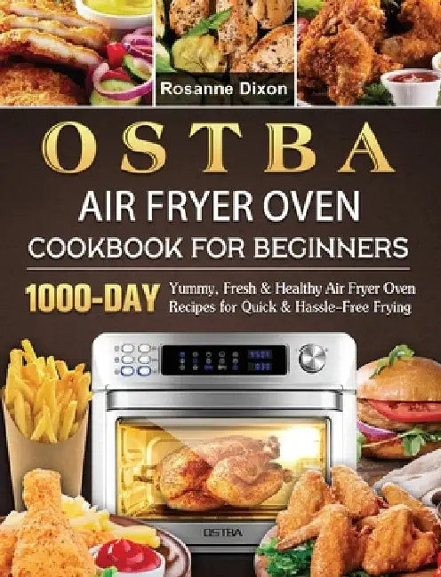OSTBA Air Fryer Oven Cookbook for Beginners: 1000-Day Yummy, Fresh & Healthy Air Fryer Oven Recipes for Quick & Hassle-Free Frying by Rosanne Dixon