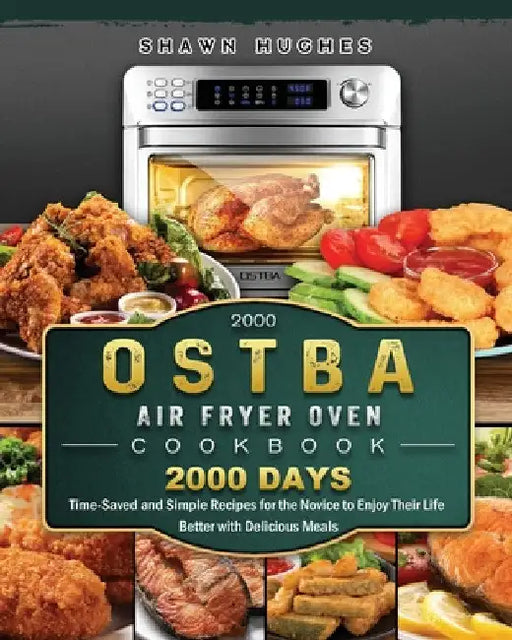 2000 OSTBA Air Fryer Oven Cookbook: 2000 Days Time-Saved and Simple Recipes for the Novice to Enjoy Their Life Better with Delicious Meals by Shawn Hughes