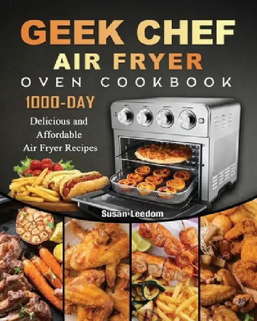 Geek Chef Air Fryer Oven Cookbook: 1000-Day Delicious and Affordable Air Fryer Recipes by Susan Leedom