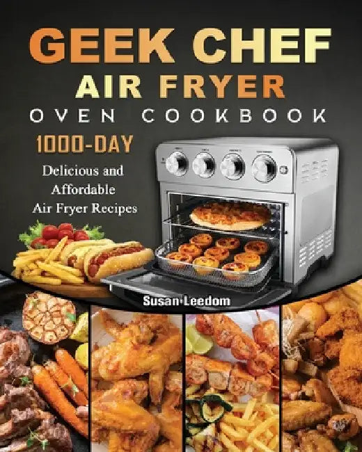 Geek Chef Air Fryer Oven Cookbook: 1000-Day Delicious and Affordable Air Fryer Recipes by Susan Leedom