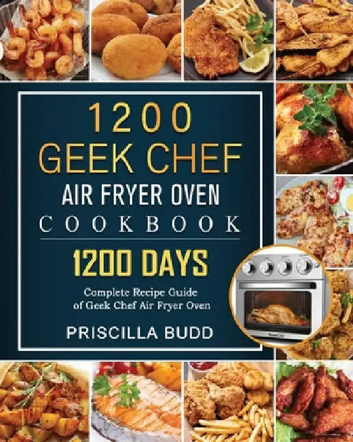 1200 Geek Chef Air Fryer Oven Cookbook: 1200 Days Complete Recipe Guide of Geek Chef Air Fryer Oven by Priscilla Budd