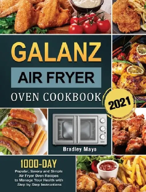 Galanz Air Fryer Oven Cookbook 2021: 1000-Day Popular, Savory and Simple Air Fryer Oven Recipes to Manage Your Health with Step by Step Instructions by Bradley Mayo